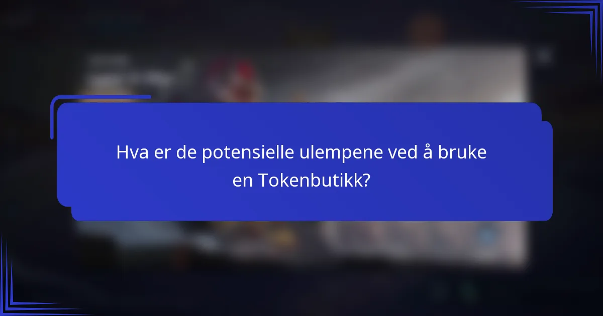 Hva er de potensielle ulempene ved å bruke en Tokenbutikk?