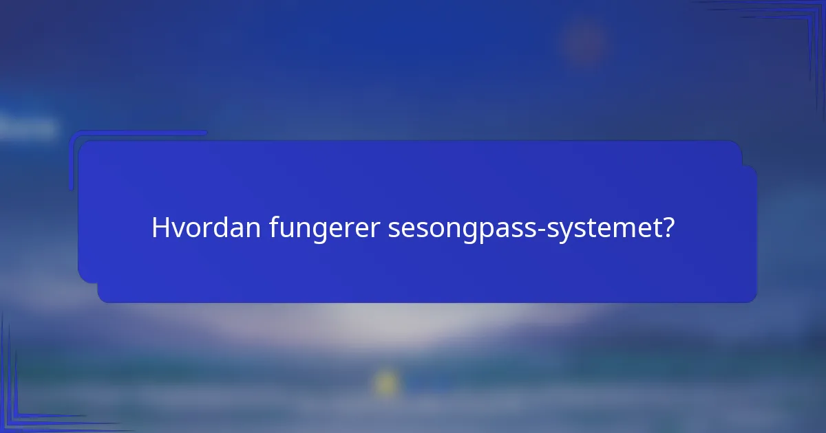 Hvordan fungerer sesongpass-systemet?